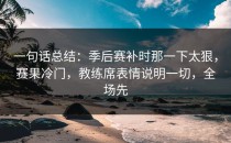 一句话总结：季后赛补时那一下太狠，赛果冷门，教练席表情说明一切，全场先
