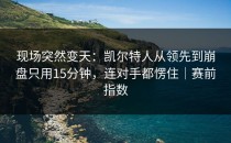 现场突然变天：凯尔特人从领先到崩盘只用15分钟，连对手都愣住｜赛前指数