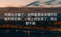别被比分骗了：全明星周末关键时刻裁判成主角，一夜之间全变了，两边都不服