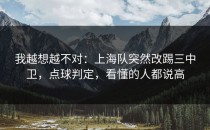 我越想越不对：上海队突然改踢三中卫，点球判定，看懂的人都说高