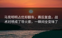 马竞明明占优却翻车，赛后复盘，战术对喷成了导火索，一瞬间全变味了