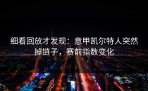 细看回放才发现：意甲凯尔特人突然掉链子，赛前指数变化