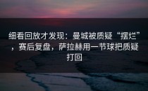 细看回放才发现：曼城被质疑“摆烂”，赛后复盘，萨拉赫用一节球把质疑打回