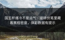 国王杯爆冷不是运气：逆转伏笔里藏着赛程密度，体彩数据有提示