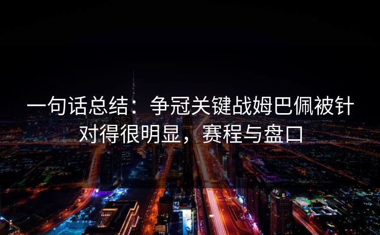 一句话总结：争冠关键战姆巴佩被针对得很明显，赛程与盘口  第1张