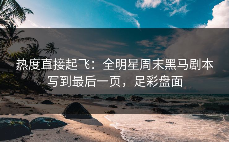 热度直接起飞:全明星周末黑马剧本写到最后一页,足彩盘面 第1张 热度直接起飞:全明星周末黑马剧本写到最后一页,足彩盘面 第1张