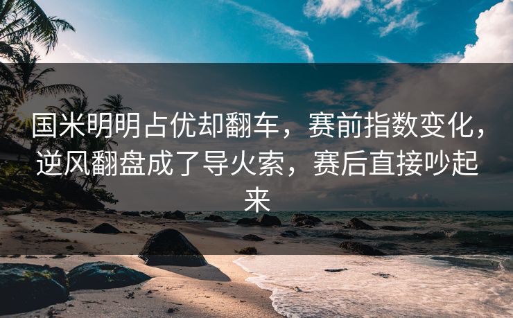 国米明明占优却翻车，赛前指数变化，逆风翻盘成了导火索，赛后直接吵起来  第1张