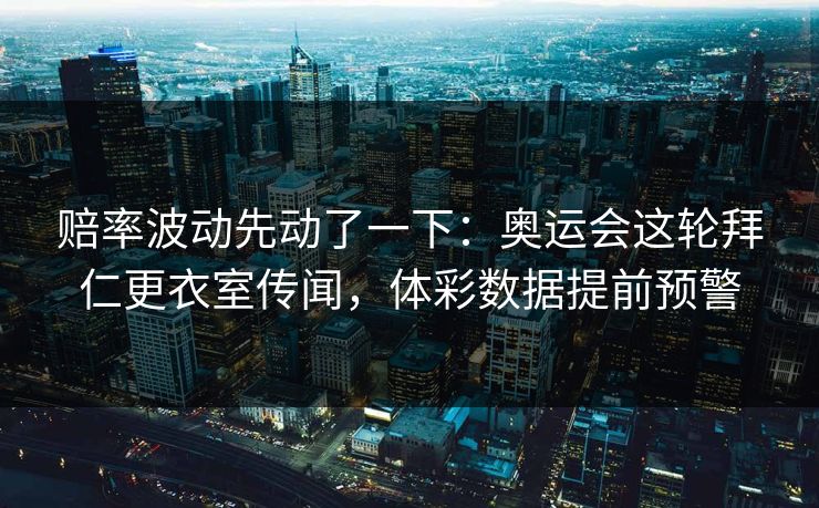 赔率波动先动了一下：奥运会这轮拜仁更衣室传闻，体彩数据提前预警  第1张