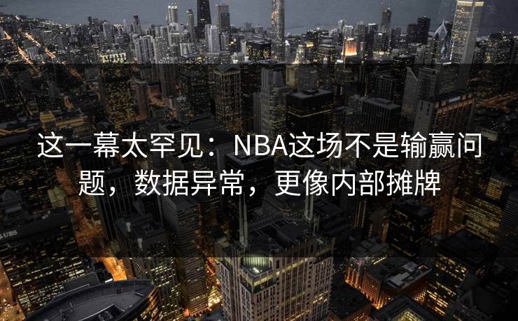 这一幕太罕见：NBA这场不是输赢问题，数据异常，更像内部摊牌  第1张