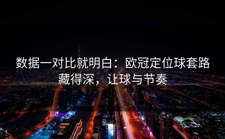 数据一对比就明白：欧冠定位球套路藏得深，让球与节奏  第1张