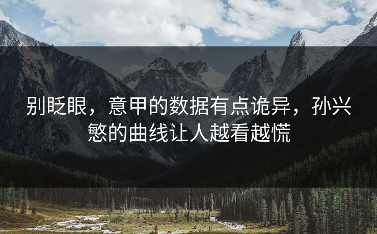 别眨眼，意甲的数据有点诡异，孙兴慜的曲线让人越看越慌