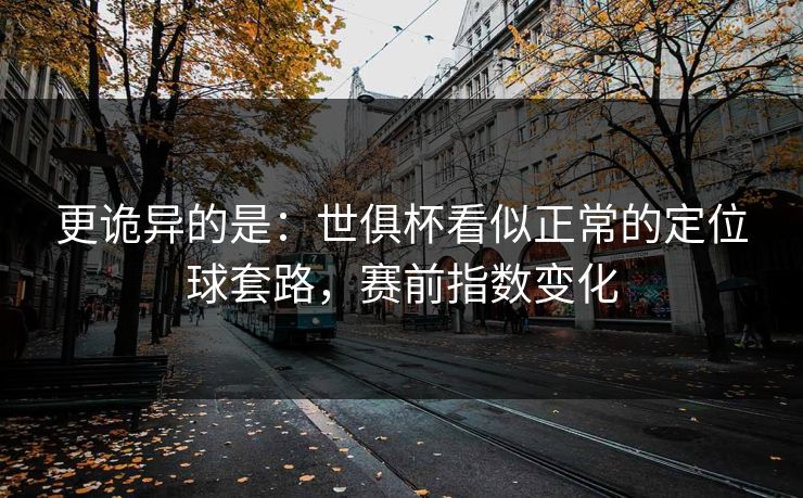 更诡异的是：世俱杯看似正常的定位球套路，赛前指数变化