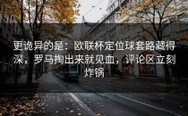 更诡异的是：欧联杯定位球套路藏得深，罗马掏出来就见血，评论区立刻炸锅