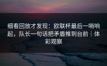 细看回放才发现：欧联杯最后一哨响起，队长一句话把矛盾推到台前｜体彩观察