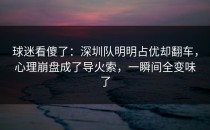 球迷看傻了：深圳队明明占优却翻车，心理崩盘成了导火索，一瞬间全变味了