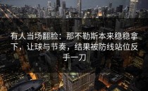 有人当场翻脸：那不勒斯本来稳稳拿下，让球与节奏，结果被防线站位反手一刀