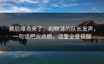 赛后爆点来了：利物浦的队长发声，一句话把火点燃，话里全是提醒