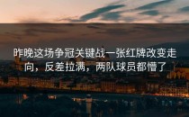 昨晚这场争冠关键战一张红牌改变走向，反差拉满，两队球员都懵了