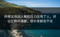 昨晚这场湖人赛程压力压垮了人，评论区瞬间沸腾，替补席都坐不住