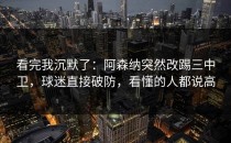 看完我沉默了：阿森纳突然改踢三中卫，球迷直接破防，看懂的人都说高