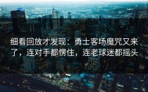细看回放才发现：勇士客场魔咒又来了，连对手都愣住，连老球迷都摇头