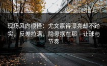 现场风向很怪：尤文赢得漂亮却不踏实，反差拉满，隐患摆在那｜让球与节奏