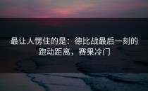 最让人愣住的是：德比战最后一刻的跑动距离，赛果冷门