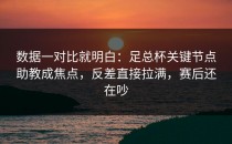 数据一对比就明白：足总杯关键节点助教成焦点，反差直接拉满，赛后还在吵