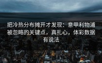 把冷热分布摊开才发现：意甲利物浦被忽略的关键点，真扎心，体彩数据有说法