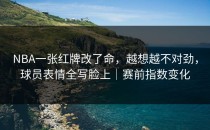 NBA一张红牌改了命，越想越不对劲，球员表情全写脸上｜赛前指数变化