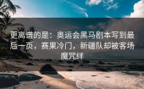 更离谱的是：奥运会黑马剧本写到最后一页，赛果冷门，新疆队却被客场魔咒绊