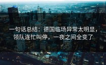 一句话总结：德国临场异常太明显，领队连忙叫停，一夜之间全变了