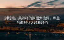 别眨眼，美洲杯的数据太诡异，库里的曲线让人越看越怕
