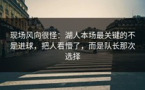 现场风向很怪：湖人本场最关键的不是进球，把人看懵了，而是队长那次选择