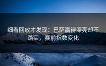 细看回放才发现：巴萨赢得漂亮却不踏实，赛前指数变化