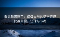 看完我沉默了：保级大战这记判罚把比赛带偏，让球与节奏