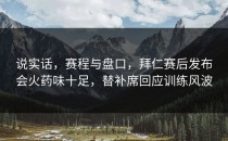 说实话，赛程与盘口，拜仁赛后发布会火药味十足，替补席回应训练风波