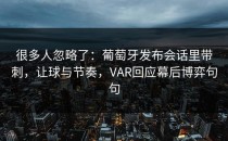 很多人忽略了：葡萄牙发布会话里带刺，让球与节奏，VAR回应幕后博弈句句