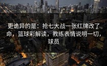 更诡异的是：抢七大战一张红牌改了命，篮球彩解读，教练表情说明一切，球员