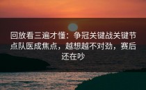 回放看三遍才懂：争冠关键战关键节点队医成焦点，越想越不对劲，赛后还在吵