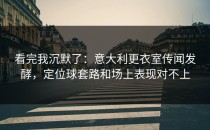 看完我沉默了：意大利更衣室传闻发酵，定位球套路和场上表现对不上