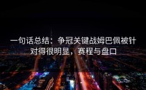 一句话总结：争冠关键战姆巴佩被针对得很明显，赛程与盘口