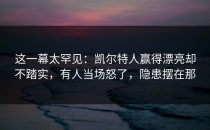 这一幕太罕见：凯尔特人赢得漂亮却不踏实，有人当场怒了，隐患摆在那