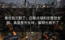 看完我沉默了：巴黎点球判定惹怒全网，真是意外反转，解释也救不了