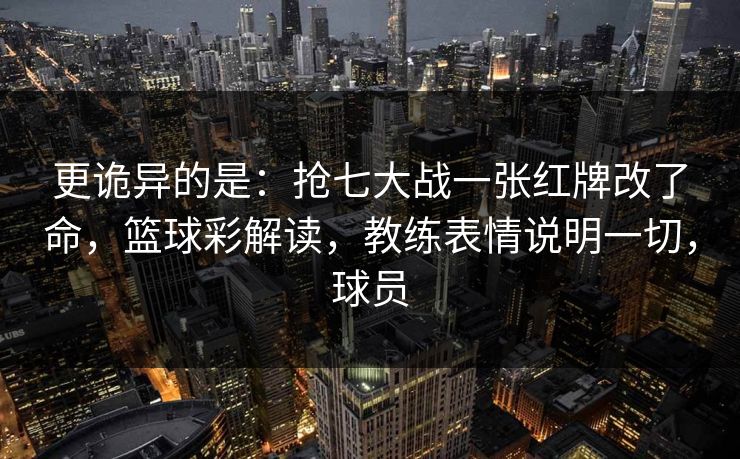 更诡异的是：抢七大战一张红牌改了命，篮球彩解读，教练表情说明一切，球员  第1张