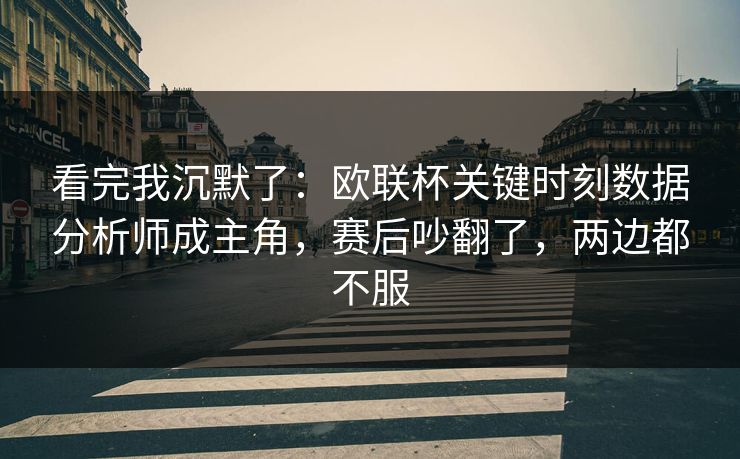 看完我沉默了：欧联杯关键时刻数据分析师成主角，赛后吵翻了，两边都不服  第1张