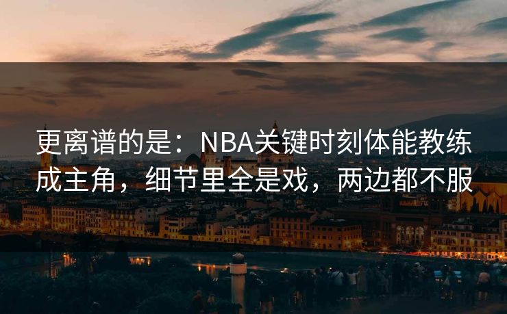 更离谱的是：NBA关键时刻体能教练成主角，细节里全是戏，两边都不服  第1张