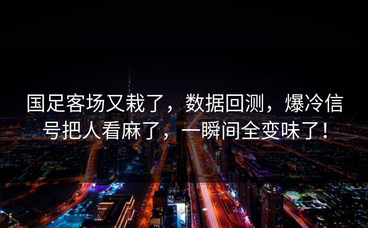 国足客场又栽了，数据回测，爆冷信号把人看麻了，一瞬间全变味了！  第1张