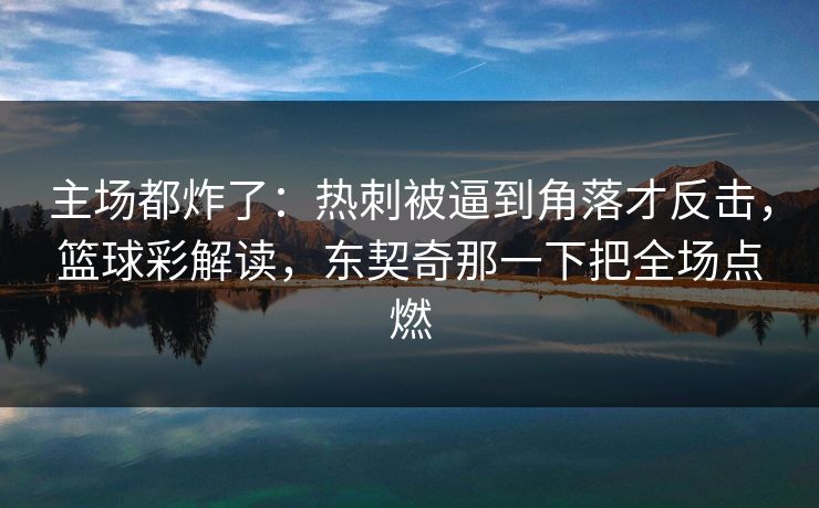 主场都炸了：热刺被逼到角落才反击，篮球彩解读，东契奇那一下把全场点燃  第1张