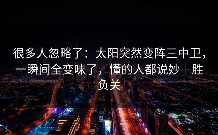 很多人忽略了：太阳突然变阵三中卫，一瞬间全变味了，懂的人都说妙｜胜负关  第1张